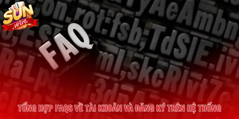 Tổng hợp FAQs về tài khoản và đăng ký trên hệ thống